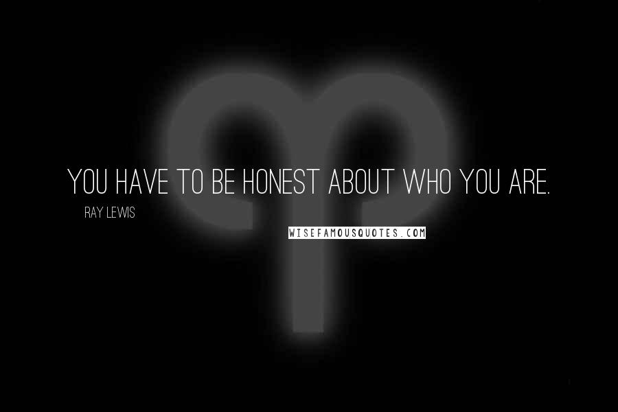 Ray Lewis Quotes: You have to be honest about who you are.