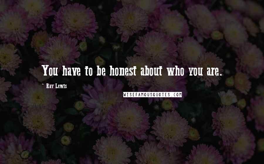 Ray Lewis Quotes: You have to be honest about who you are.