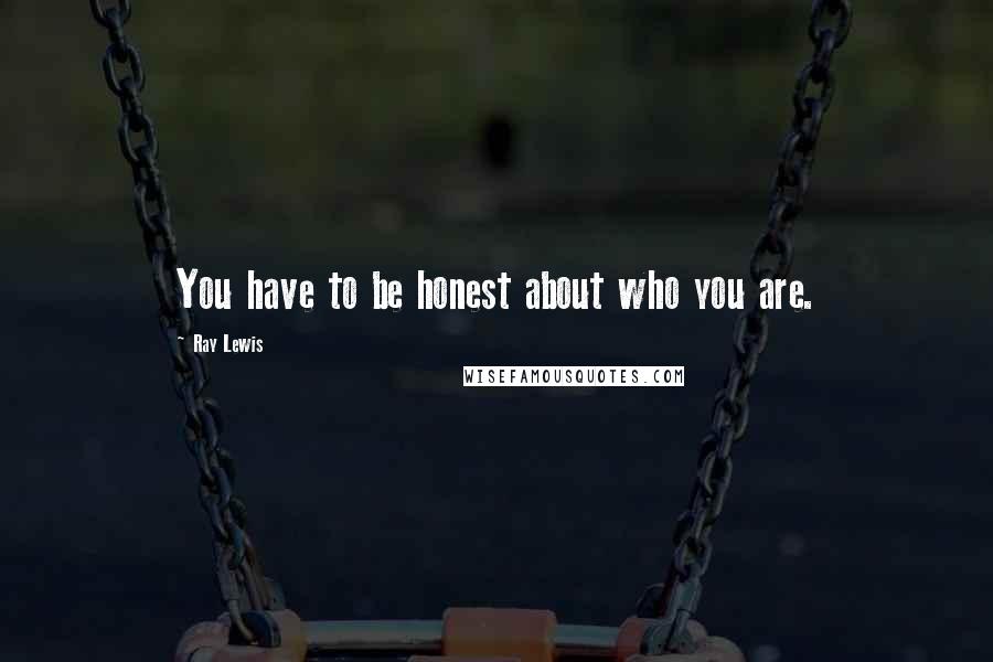 Ray Lewis Quotes: You have to be honest about who you are.