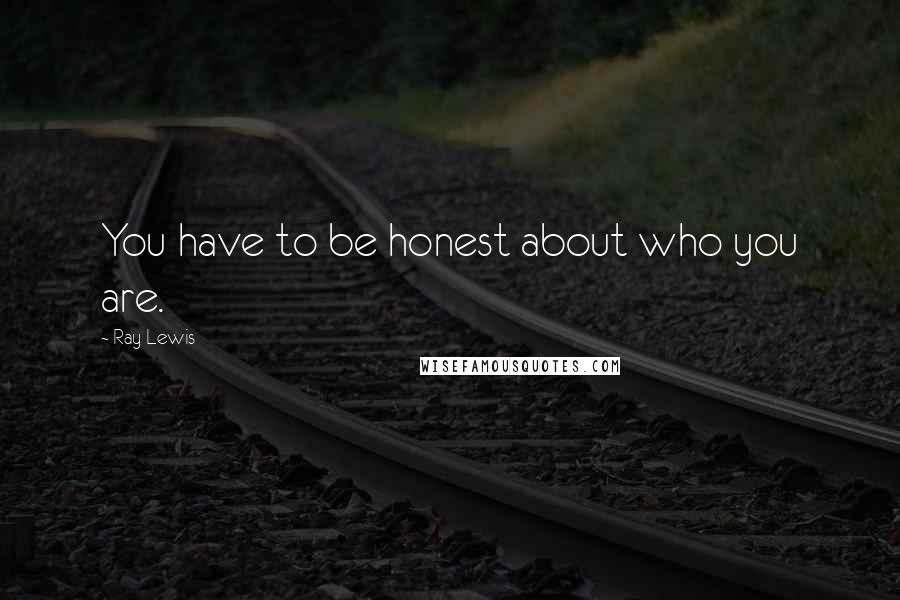 Ray Lewis Quotes: You have to be honest about who you are.