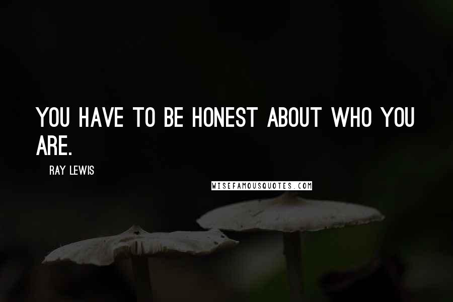 Ray Lewis Quotes: You have to be honest about who you are.