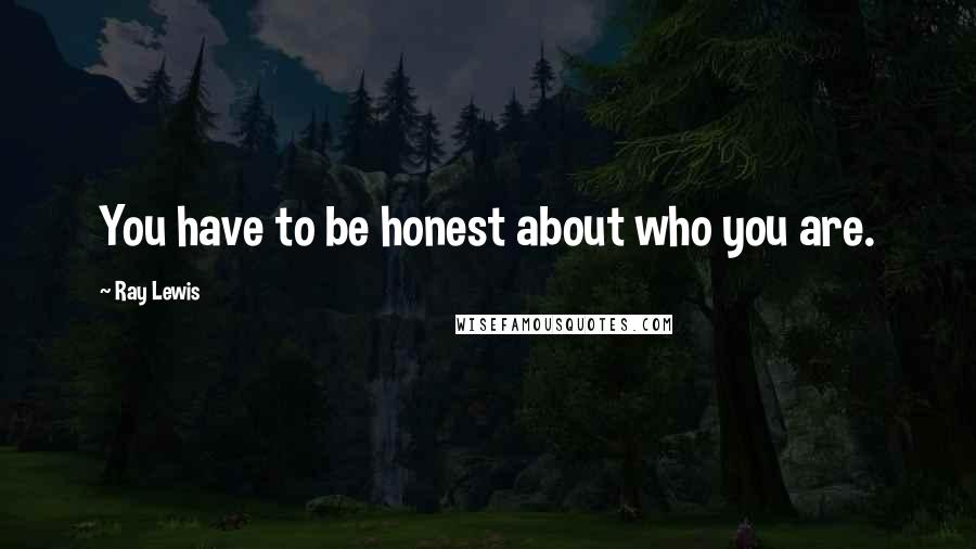 Ray Lewis Quotes: You have to be honest about who you are.
