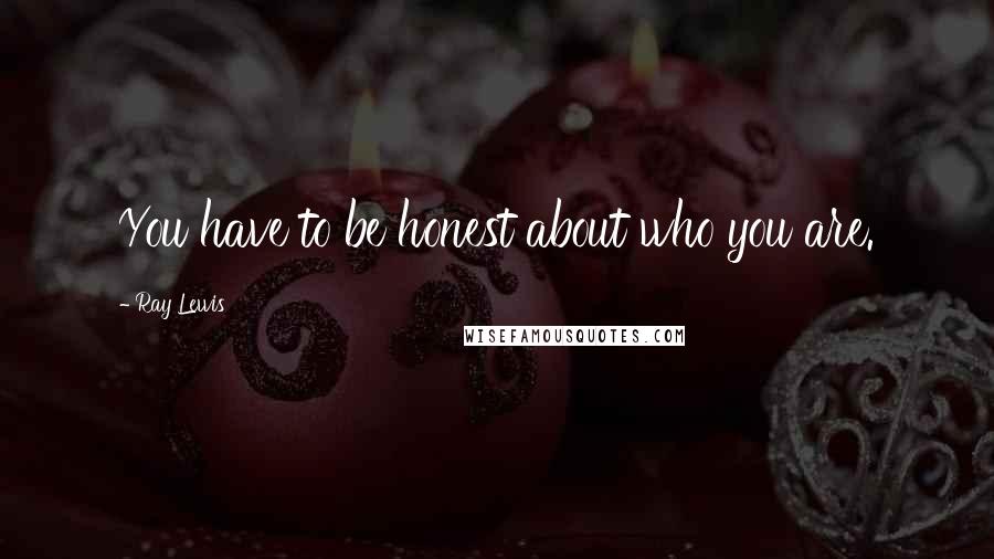 Ray Lewis Quotes: You have to be honest about who you are.