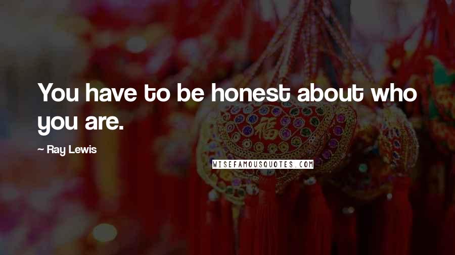 Ray Lewis Quotes: You have to be honest about who you are.
