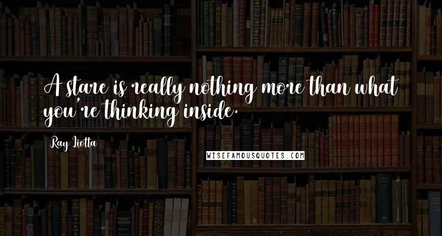 Ray Liotta Quotes: A stare is really nothing more than what you're thinking inside.