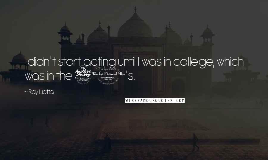 Ray Liotta Quotes: I didn't start acting until I was in college, which was in the 70's.