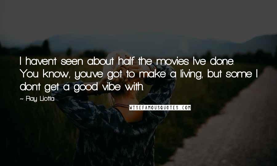 Ray Liotta Quotes: I haven't seen about half the movies I've done. You know, you've got to make a living, but some I don't get a good vibe with.