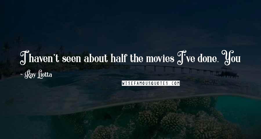 Ray Liotta Quotes: I haven't seen about half the movies I've done. You know, you've got to make a living, but some I don't get a good vibe with.
