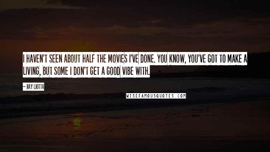 Ray Liotta Quotes: I haven't seen about half the movies I've done. You know, you've got to make a living, but some I don't get a good vibe with.