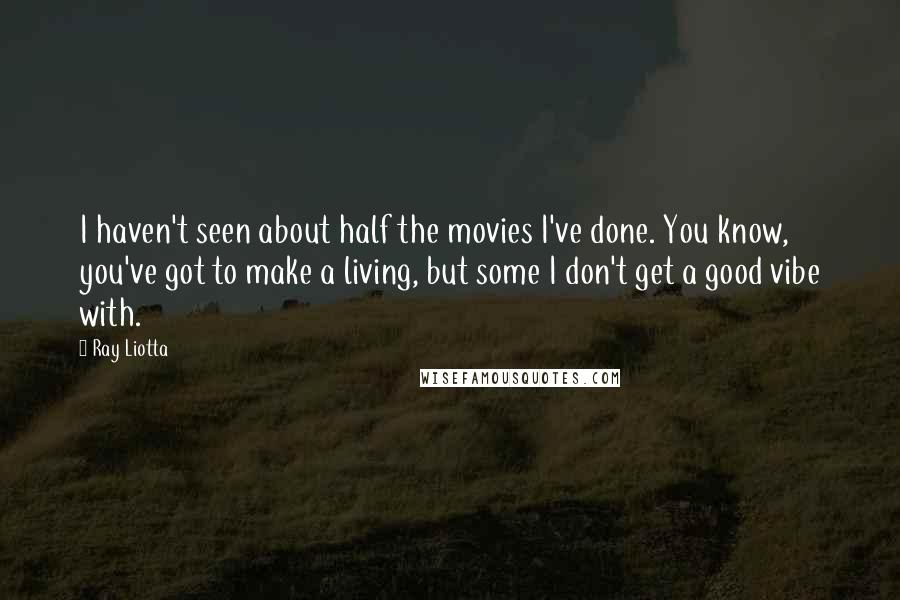 Ray Liotta Quotes: I haven't seen about half the movies I've done. You know, you've got to make a living, but some I don't get a good vibe with.