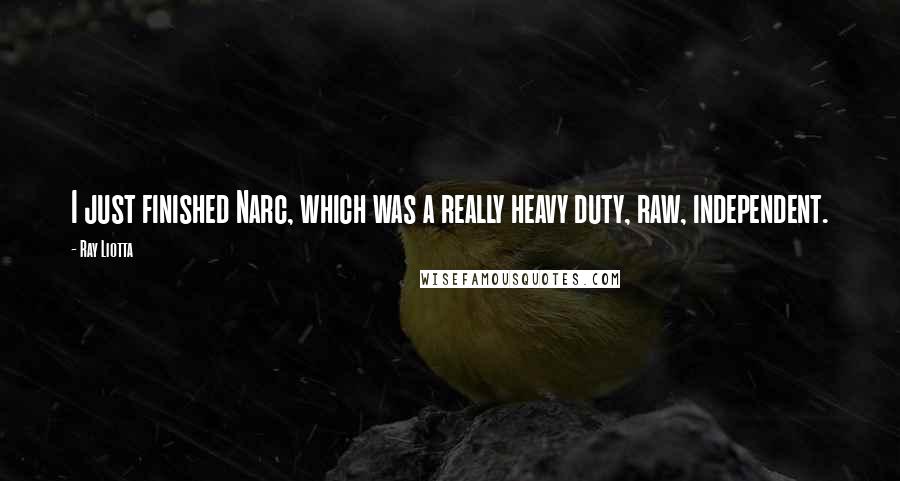 Ray Liotta Quotes: I just finished Narc, which was a really heavy duty, raw, independent.