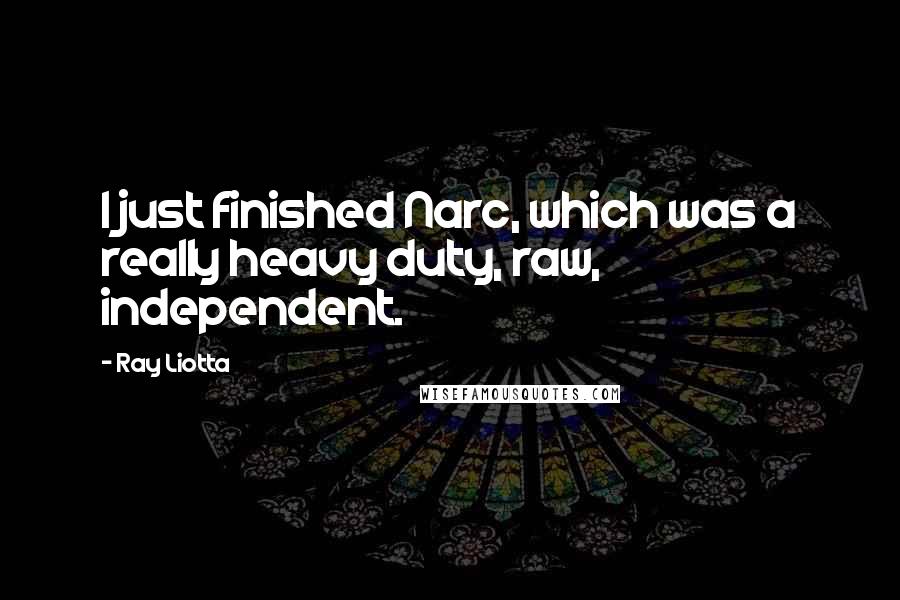 Ray Liotta Quotes: I just finished Narc, which was a really heavy duty, raw, independent.