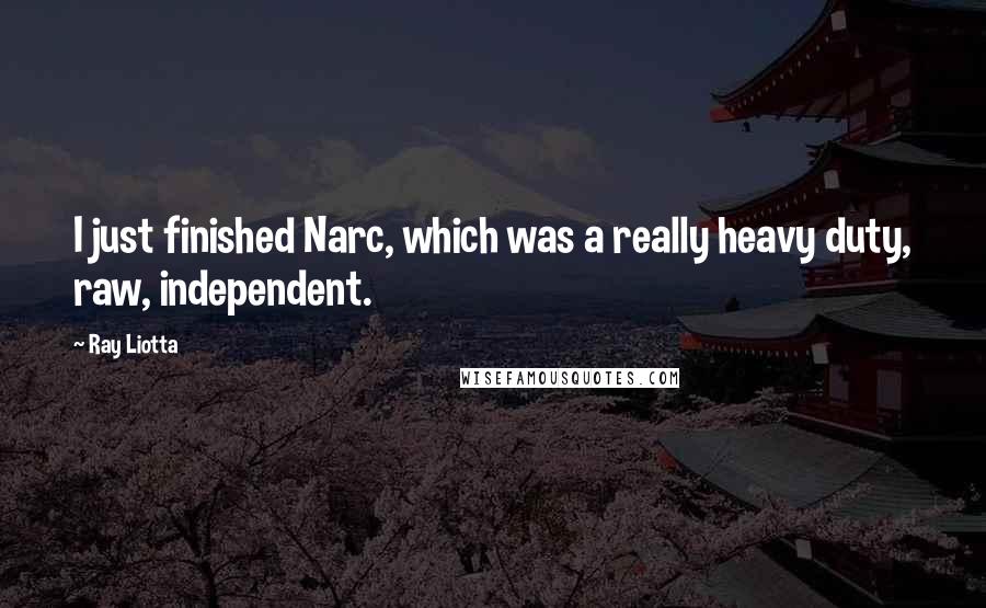 Ray Liotta Quotes: I just finished Narc, which was a really heavy duty, raw, independent.