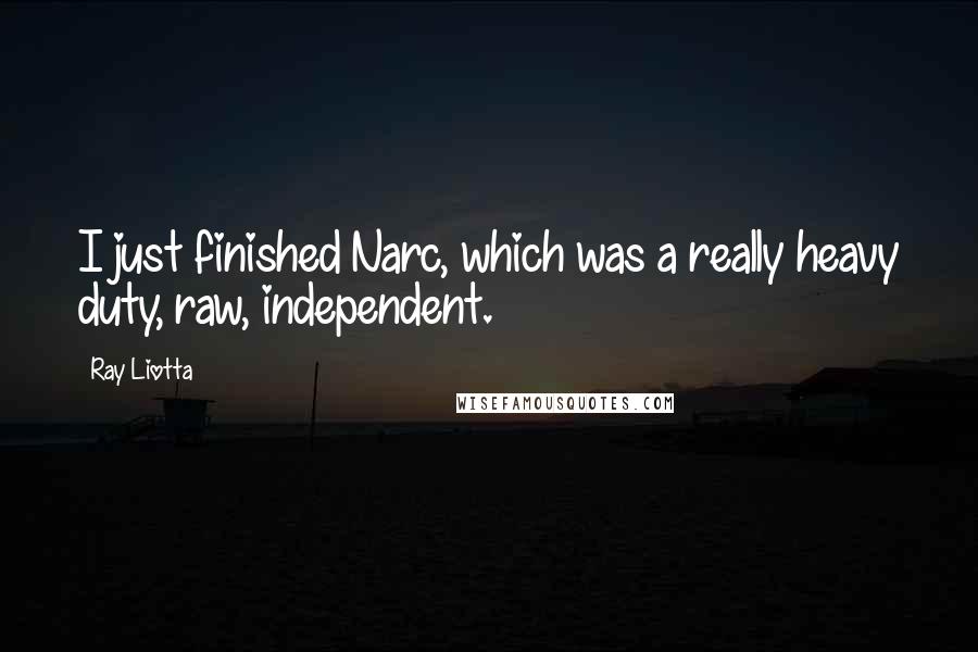 Ray Liotta Quotes: I just finished Narc, which was a really heavy duty, raw, independent.