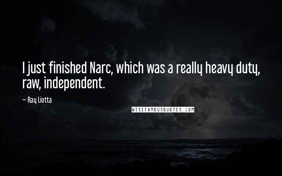 Ray Liotta Quotes: I just finished Narc, which was a really heavy duty, raw, independent.