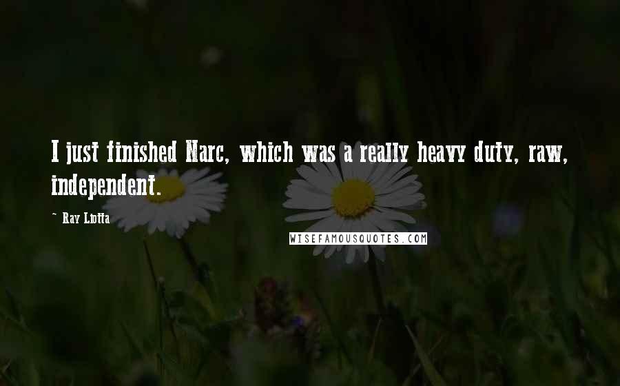 Ray Liotta Quotes: I just finished Narc, which was a really heavy duty, raw, independent.