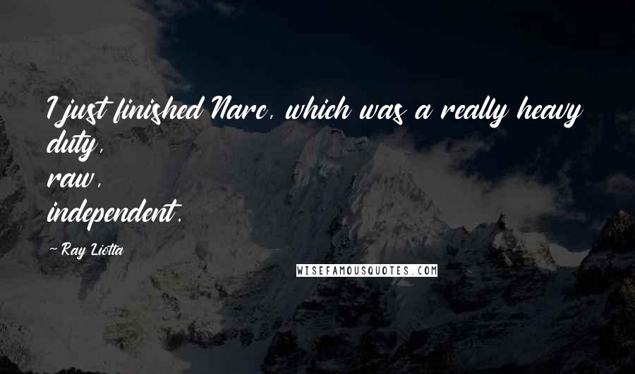 Ray Liotta Quotes: I just finished Narc, which was a really heavy duty, raw, independent.