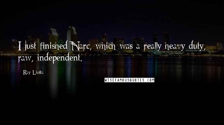Ray Liotta Quotes: I just finished Narc, which was a really heavy duty, raw, independent.