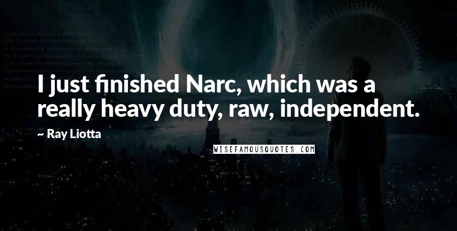Ray Liotta Quotes: I just finished Narc, which was a really heavy duty, raw, independent.