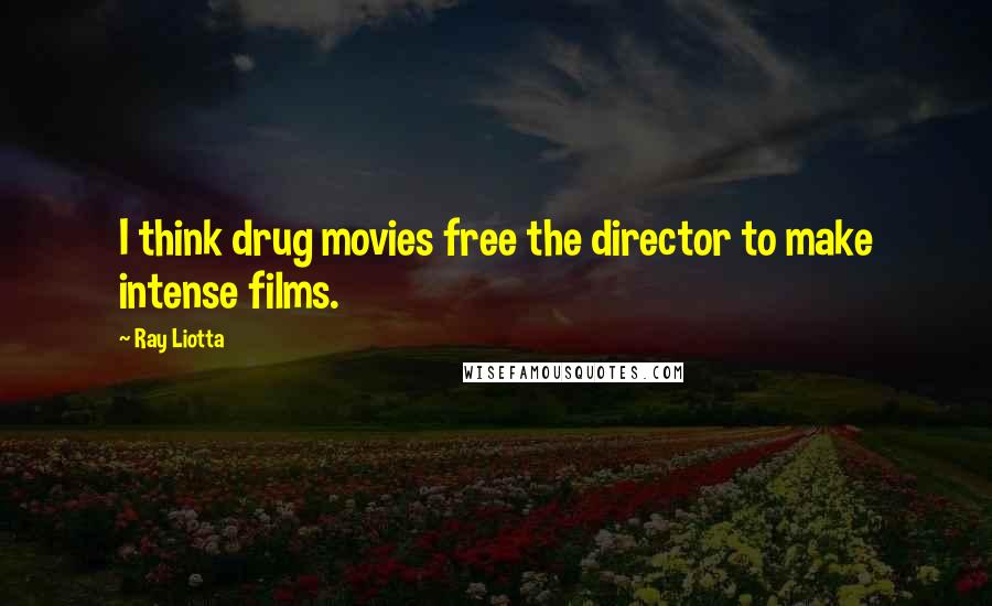 Ray Liotta Quotes: I think drug movies free the director to make intense films.