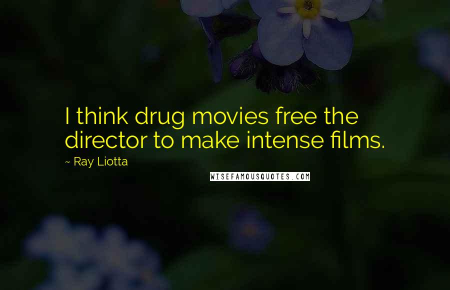 Ray Liotta Quotes: I think drug movies free the director to make intense films.