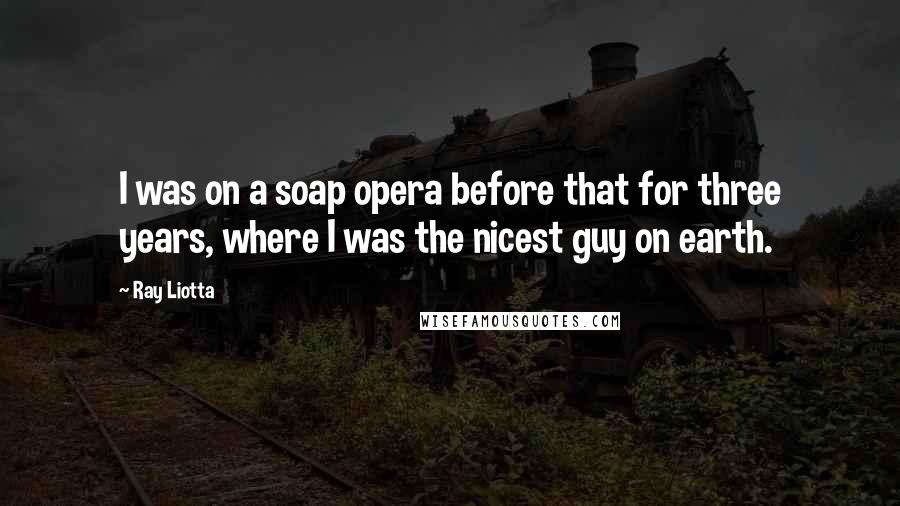 Ray Liotta Quotes: I was on a soap opera before that for three years, where I was the nicest guy on earth.