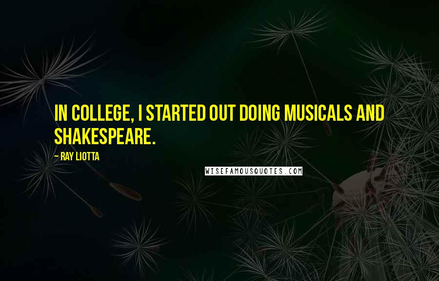 Ray Liotta Quotes: In college, I started out doing musicals and Shakespeare.