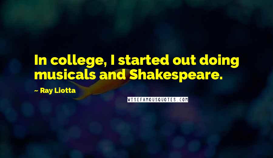 Ray Liotta Quotes: In college, I started out doing musicals and Shakespeare.