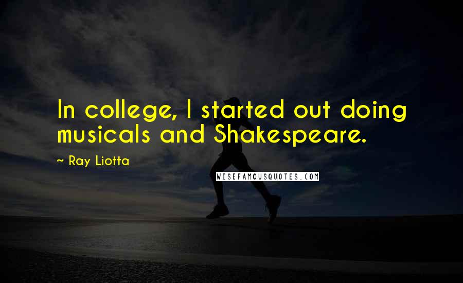 Ray Liotta Quotes: In college, I started out doing musicals and Shakespeare.
