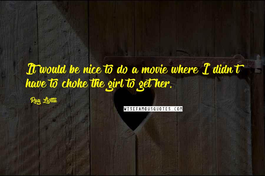 Ray Liotta Quotes: It would be nice to do a movie where I didn't have to choke the girl to get her.