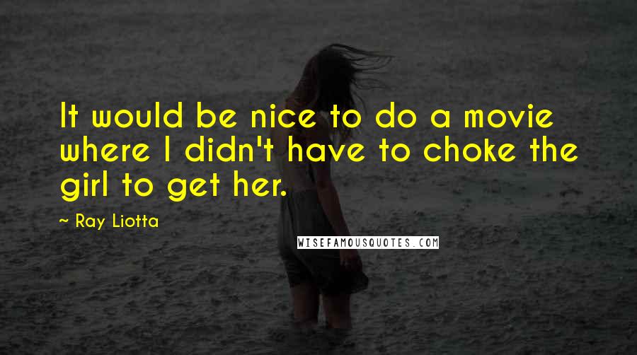 Ray Liotta Quotes: It would be nice to do a movie where I didn't have to choke the girl to get her.