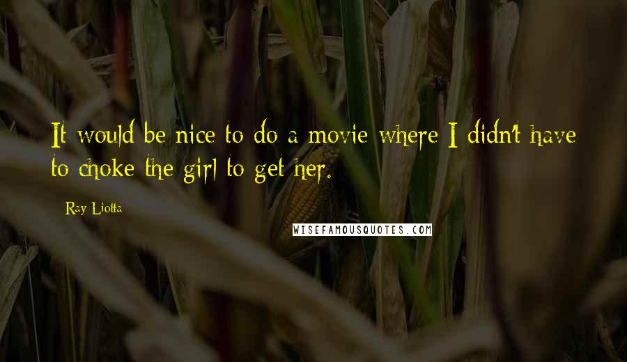 Ray Liotta Quotes: It would be nice to do a movie where I didn't have to choke the girl to get her.