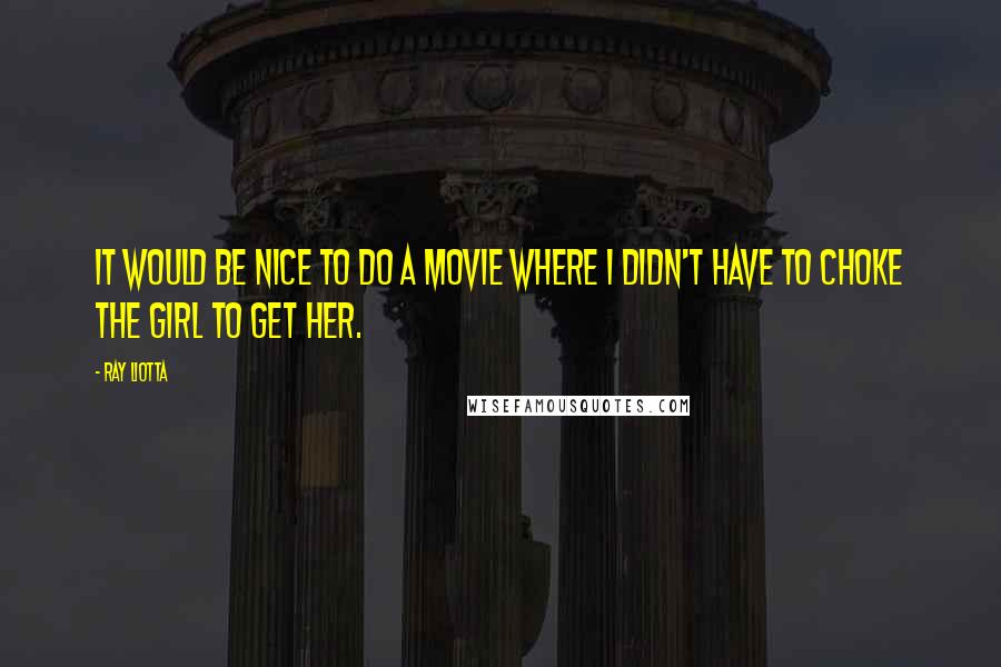 Ray Liotta Quotes: It would be nice to do a movie where I didn't have to choke the girl to get her.