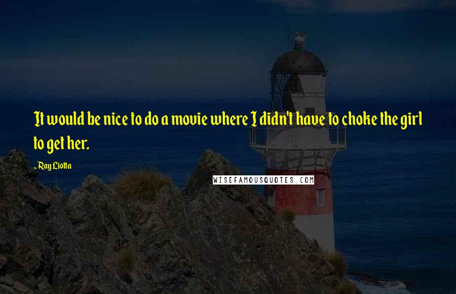 Ray Liotta Quotes: It would be nice to do a movie where I didn't have to choke the girl to get her.