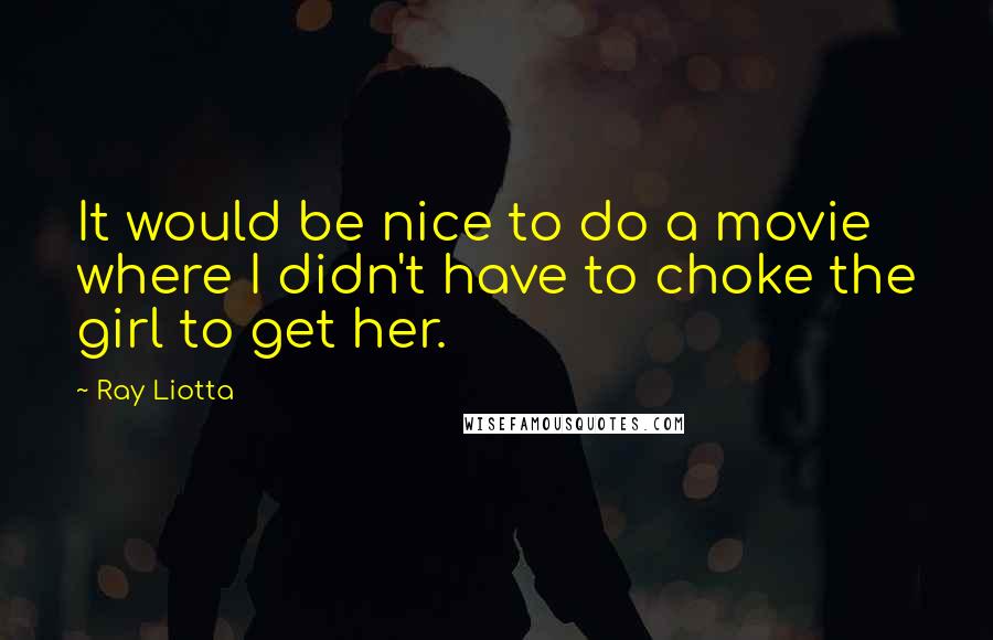 Ray Liotta Quotes: It would be nice to do a movie where I didn't have to choke the girl to get her.