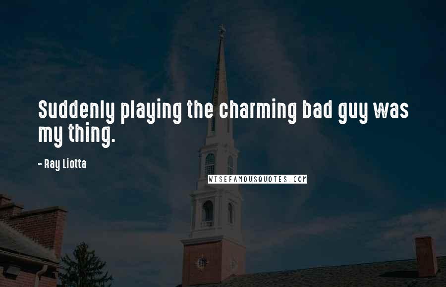 Ray Liotta Quotes: Suddenly playing the charming bad guy was my thing.