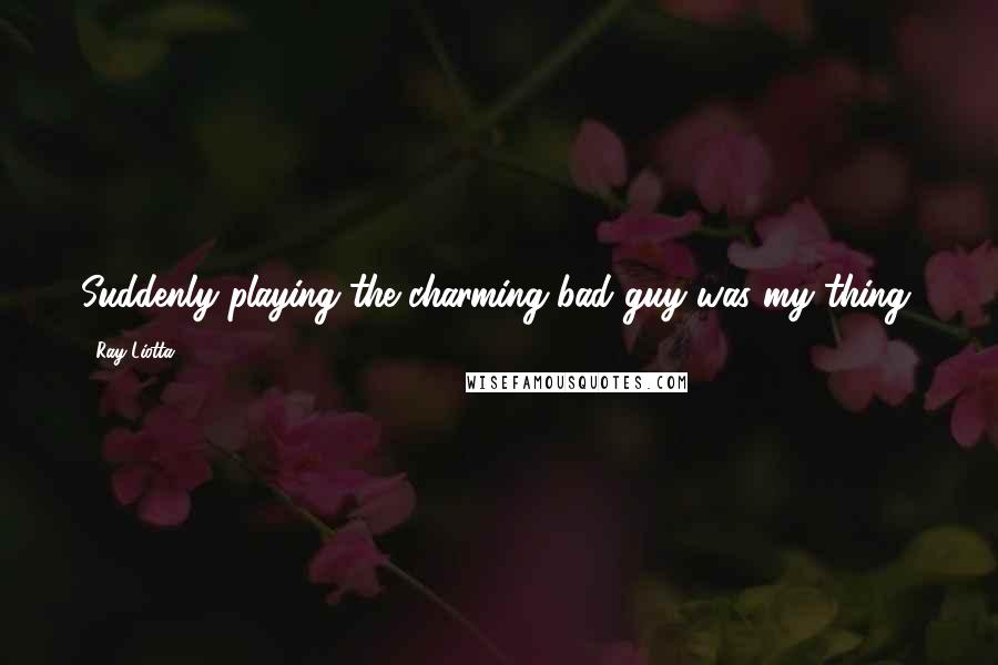 Ray Liotta Quotes: Suddenly playing the charming bad guy was my thing.