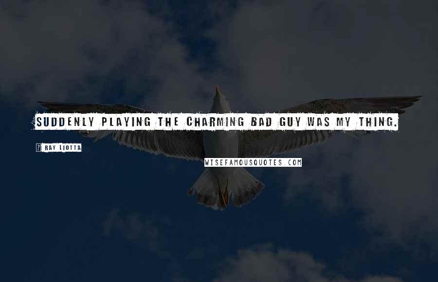 Ray Liotta Quotes: Suddenly playing the charming bad guy was my thing.