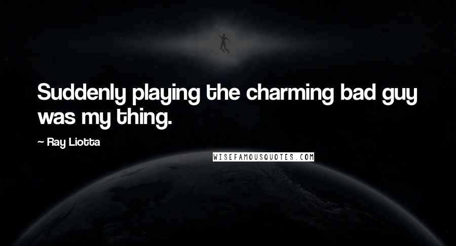 Ray Liotta Quotes: Suddenly playing the charming bad guy was my thing.