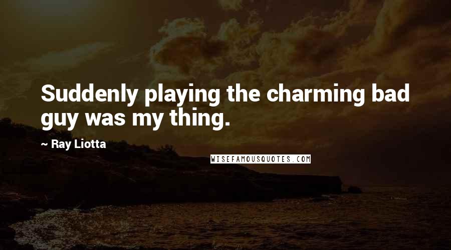 Ray Liotta Quotes: Suddenly playing the charming bad guy was my thing.