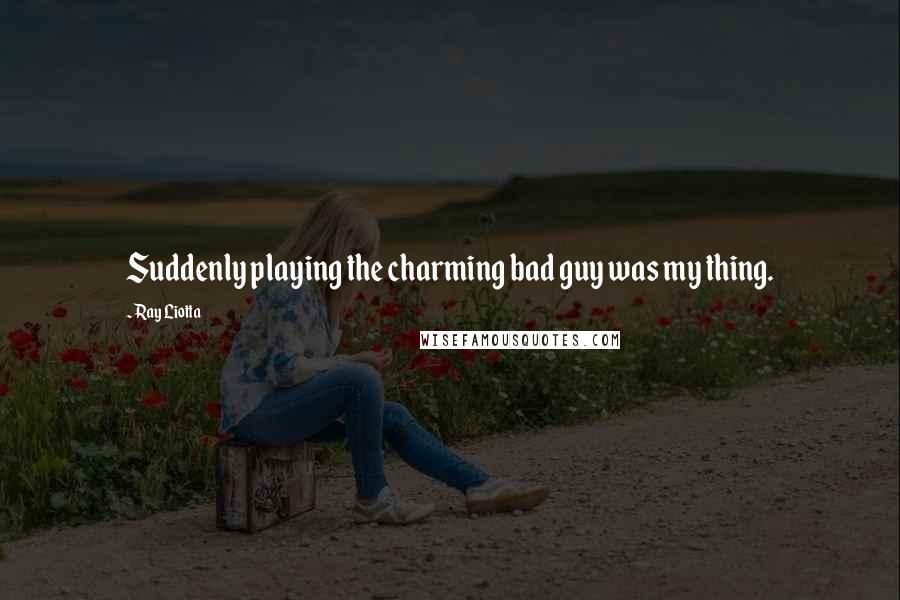 Ray Liotta Quotes: Suddenly playing the charming bad guy was my thing.