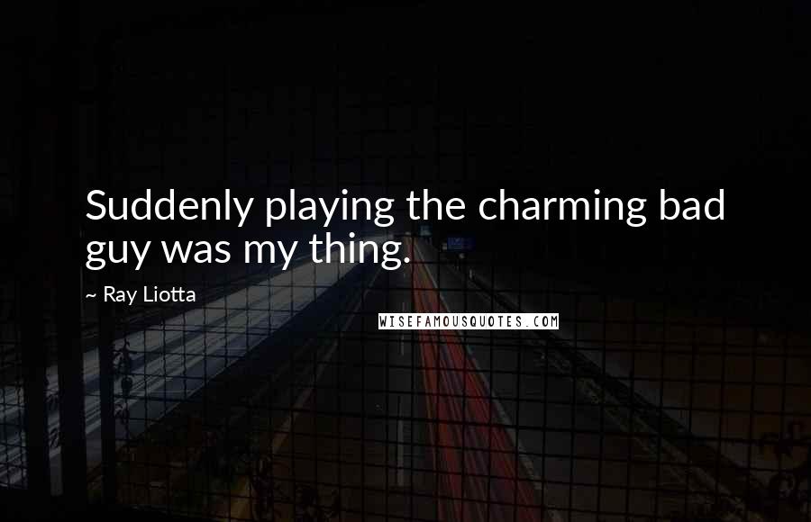 Ray Liotta Quotes: Suddenly playing the charming bad guy was my thing.