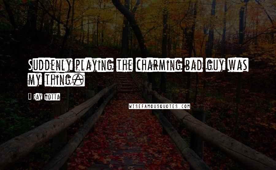 Ray Liotta Quotes: Suddenly playing the charming bad guy was my thing.