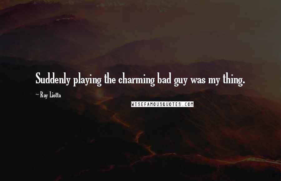 Ray Liotta Quotes: Suddenly playing the charming bad guy was my thing.