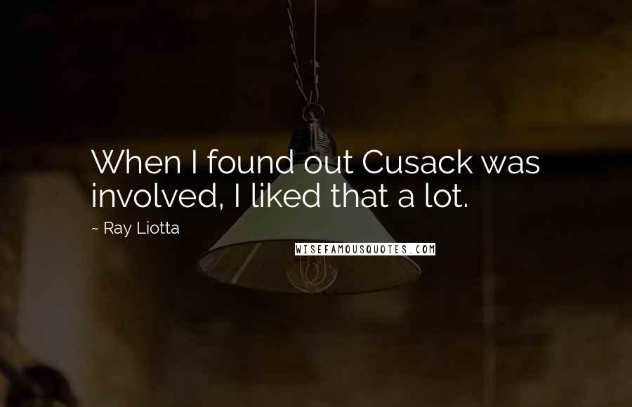 Ray Liotta Quotes: When I found out Cusack was involved, I liked that a lot.