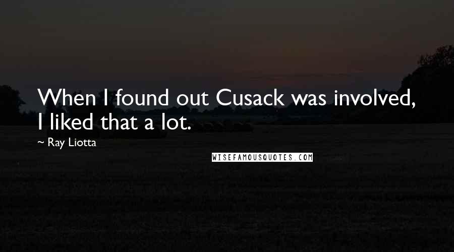Ray Liotta Quotes: When I found out Cusack was involved, I liked that a lot.