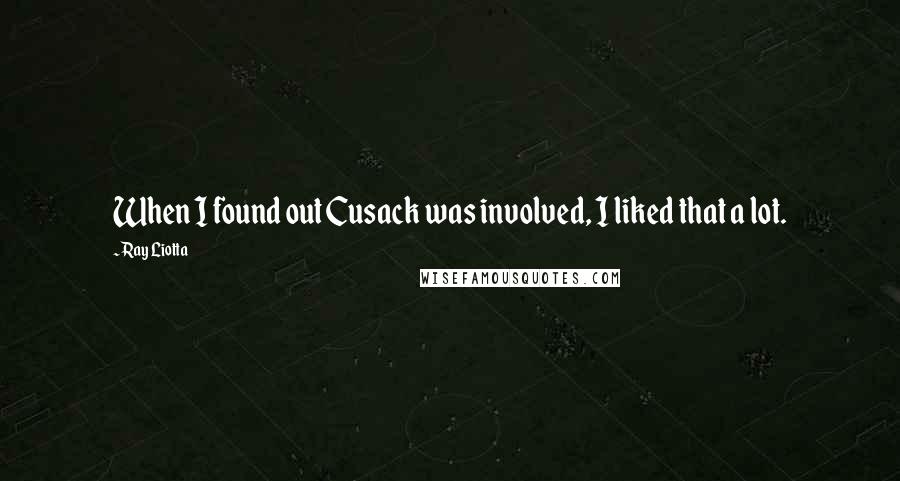 Ray Liotta Quotes: When I found out Cusack was involved, I liked that a lot.