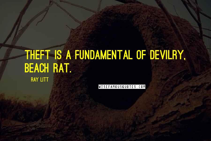 Ray Litt Quotes: Theft is a fundamental of devilry, beach rat.