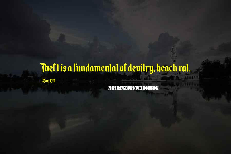Ray Litt Quotes: Theft is a fundamental of devilry, beach rat.