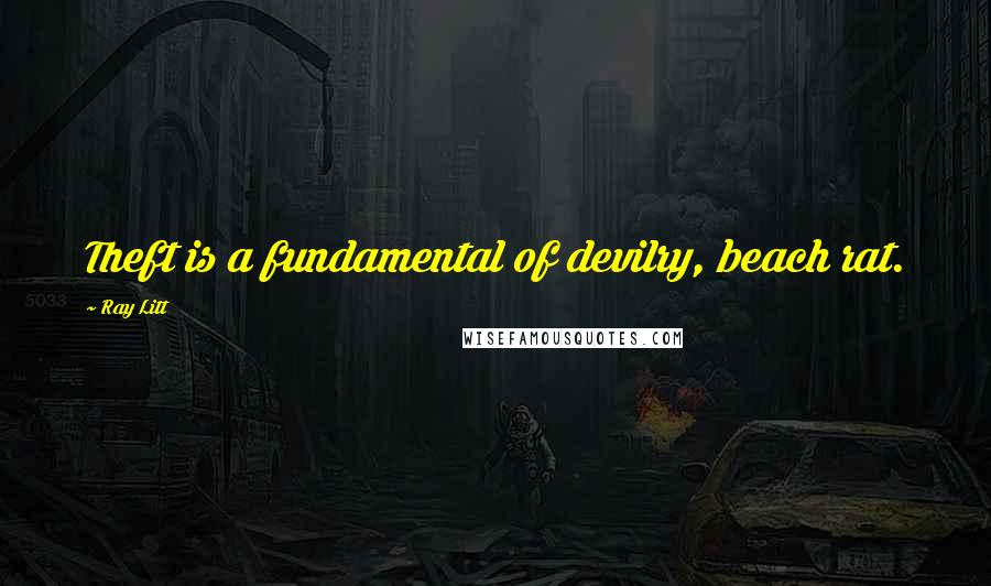 Ray Litt Quotes: Theft is a fundamental of devilry, beach rat.